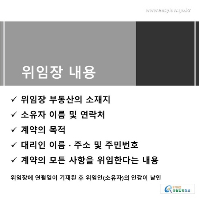 위임장의 내용 중 위임장 부동산의 소재지, 소유자 이름 및 연락처, 계약의 목적, 대리인 이름ㆍ주소 및 주민번호, 계약의 모든 사항을 위임한다는 내용, 위임장에 연월일이 기재된 후 위임인(소유자)의 인감이 날인되어 있는지를 확인해야 합니다.